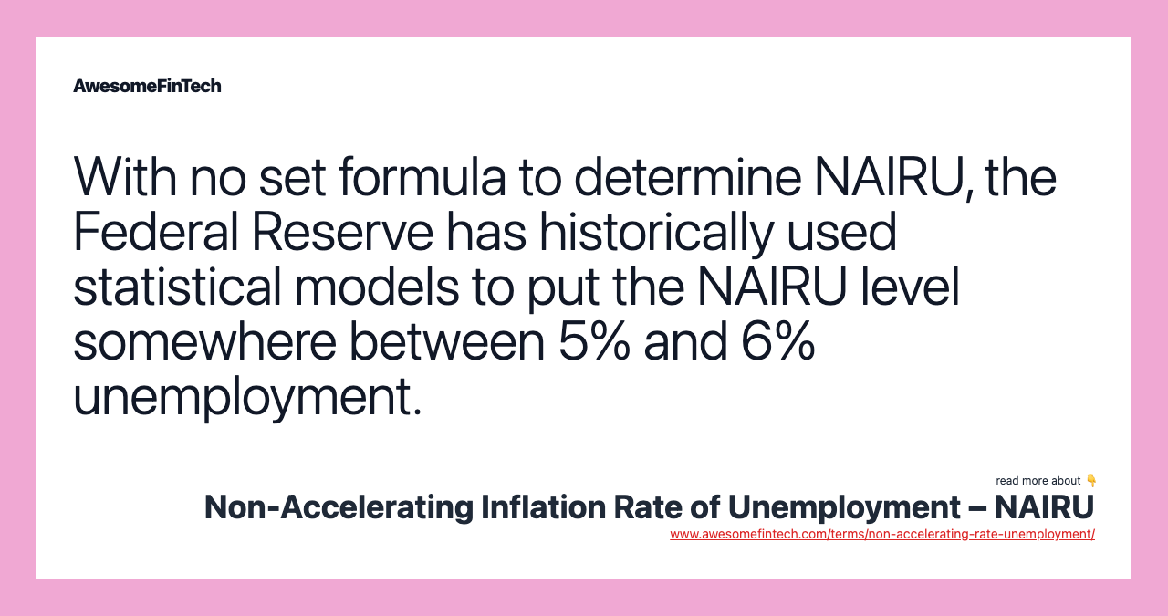 With no set formula to determine NAIRU, the Federal Reserve has historically used statistical models to put the NAIRU level somewhere between 5% and 6% unemployment.