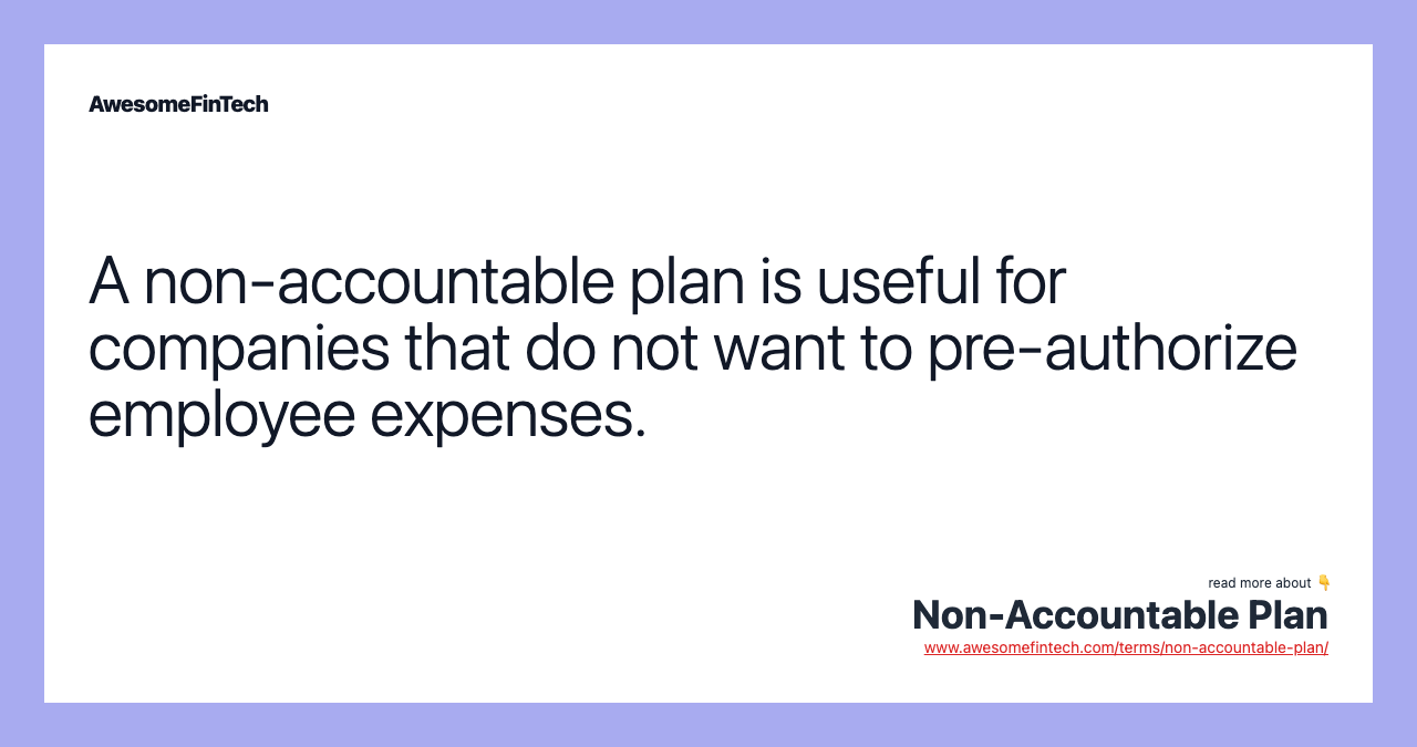 A non-accountable plan is useful for companies that do not want to pre-authorize employee expenses.