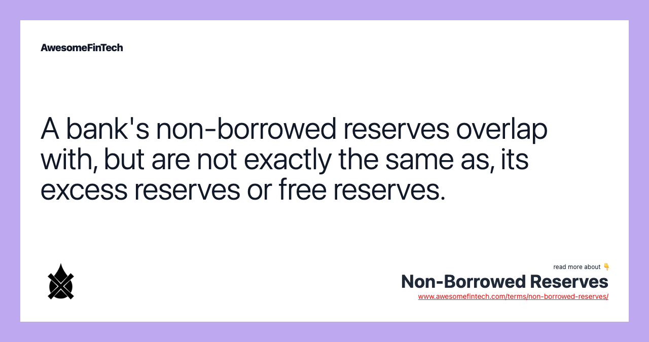A bank's non-borrowed reserves overlap with, but are not exactly the same as, its excess reserves or free reserves.