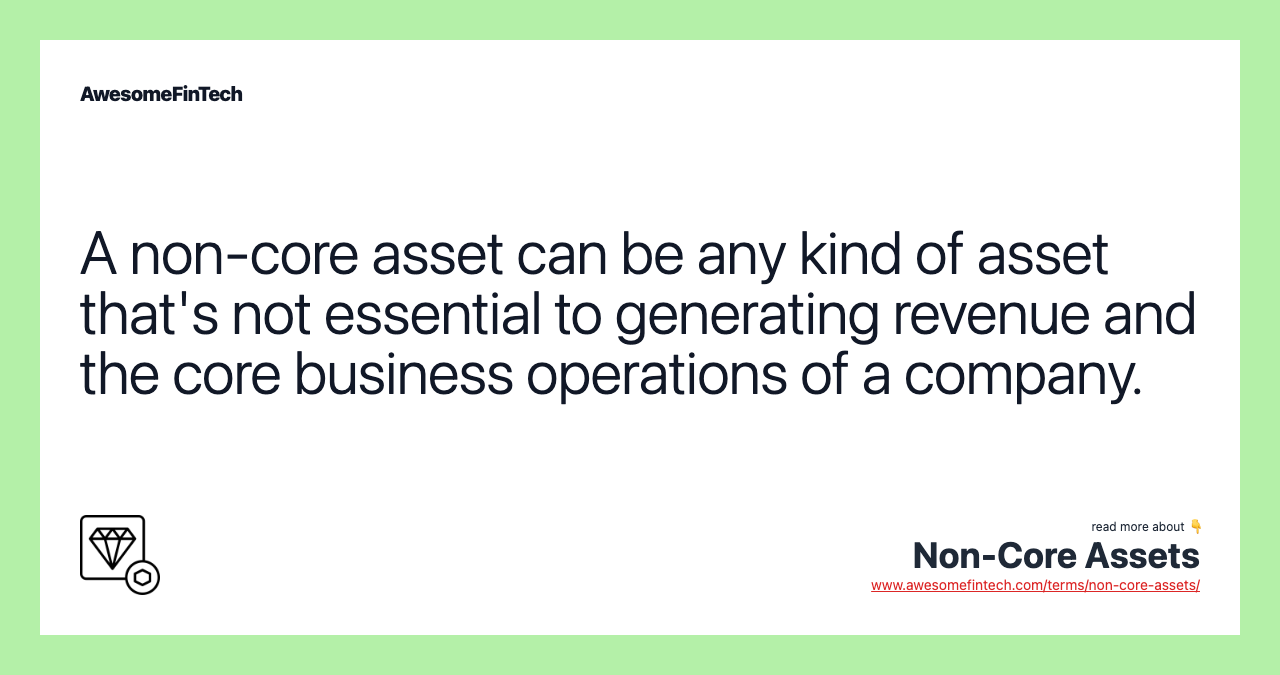 A non-core asset can be any kind of asset that's not essential to generating revenue and the core business operations of a company.