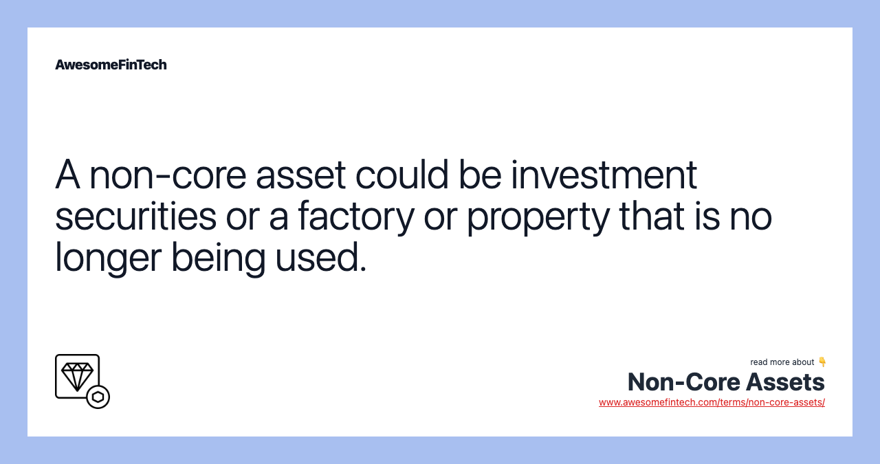 A non-core asset could be investment securities or a factory or property that is no longer being used.