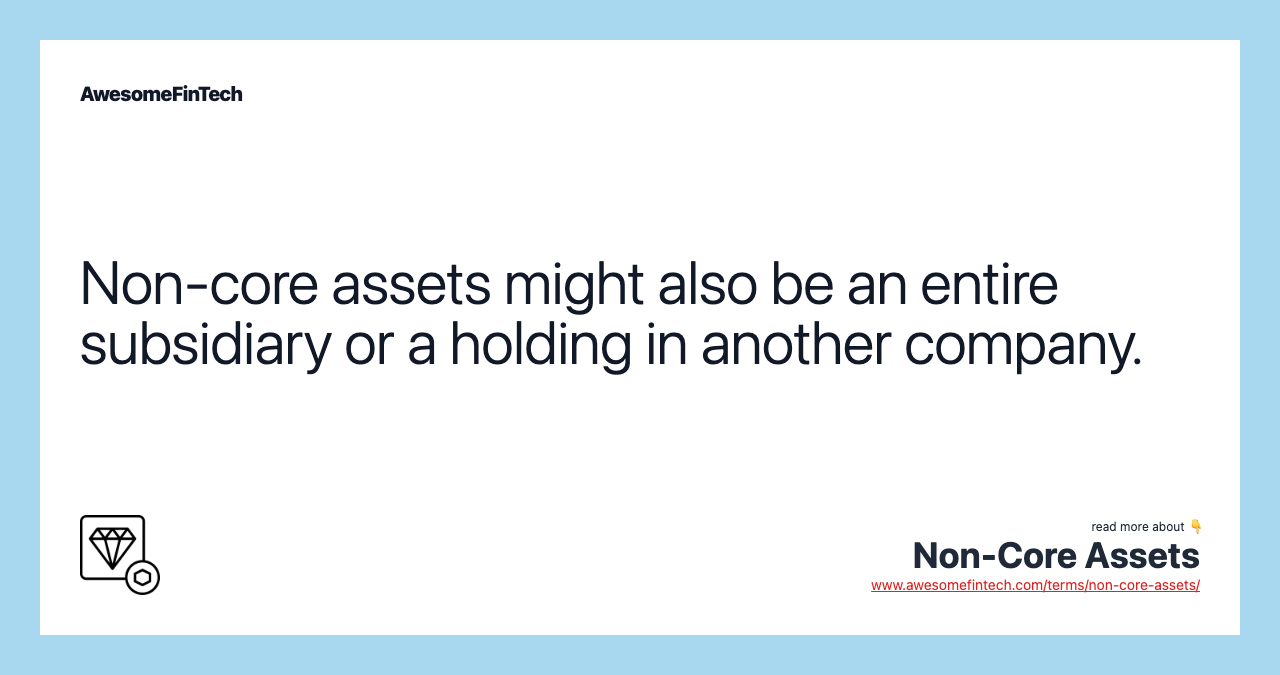 Non-core assets might also be an entire subsidiary or a holding in another company.