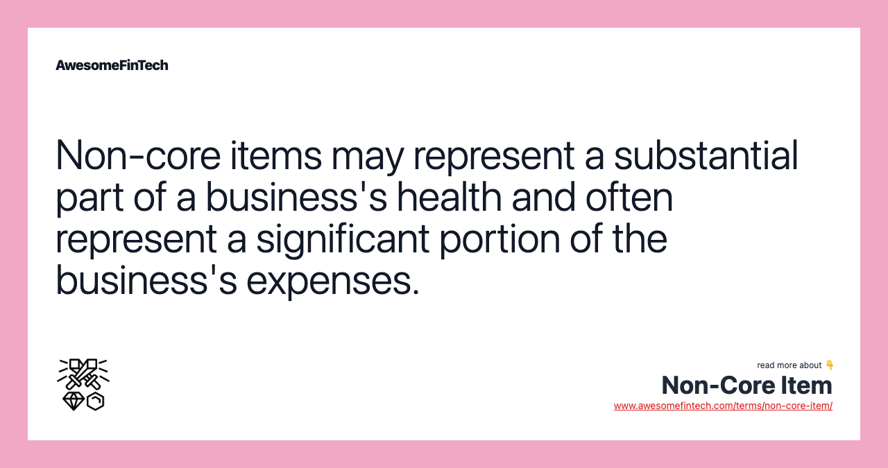 Non-core items may represent a substantial part of a business's health and often represent a significant portion of the business's expenses.