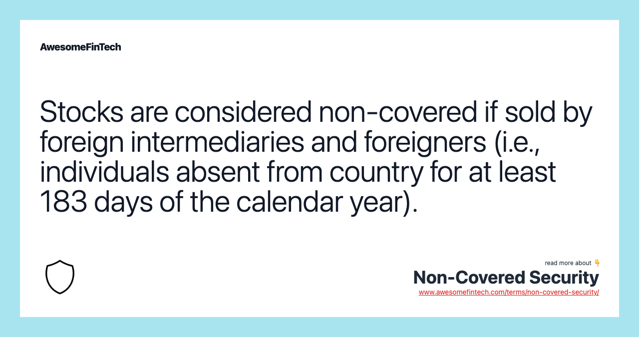 Stocks are considered non-covered if sold by foreign intermediaries and foreigners (i.e., individuals absent from country for at least 183 days of the calendar year).