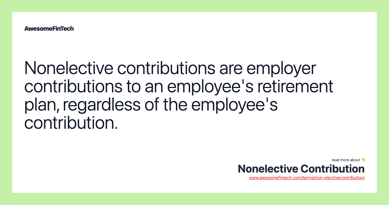 Nonelective contributions are employer contributions to an employee's retirement plan, regardless of the employee's contribution.