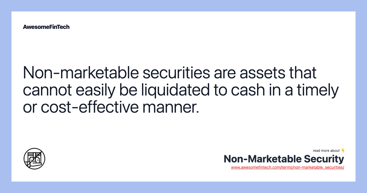 Non-marketable securities are assets that cannot easily be liquidated to cash in a timely or cost-effective manner.