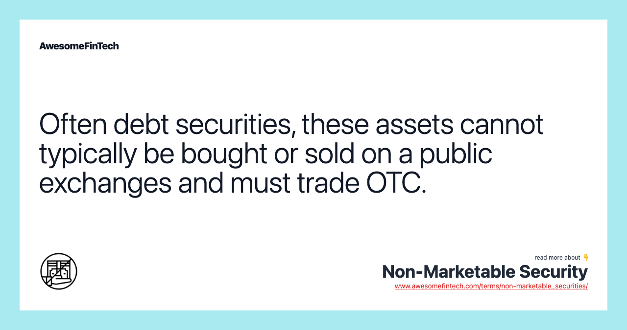 Often debt securities, these assets cannot typically be bought or sold on a public exchanges and must trade OTC.