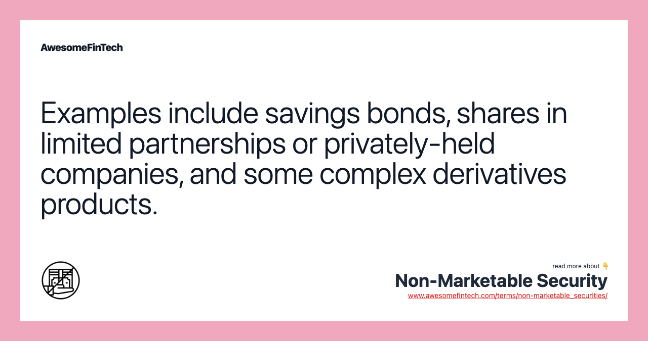 Examples include savings bonds, shares in limited partnerships or privately-held companies, and some complex derivatives products.