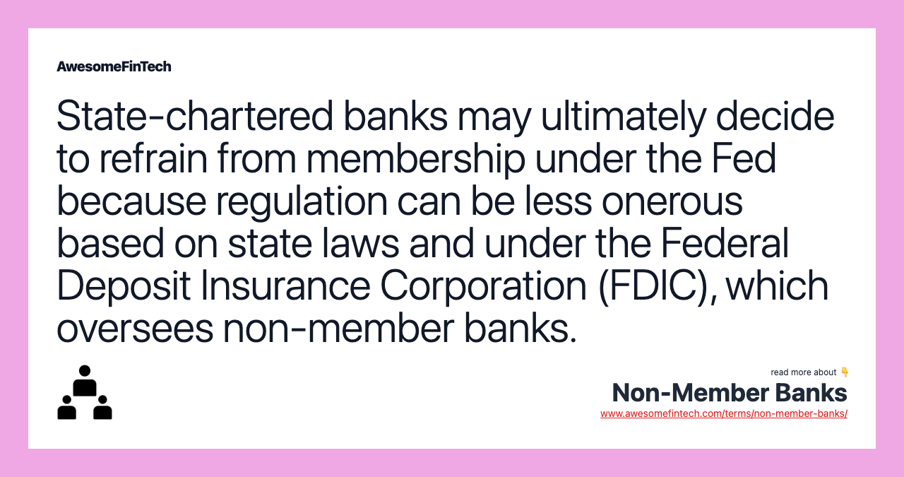 State-chartered banks may ultimately decide to refrain from membership under the Fed because regulation can be less onerous based on state laws and under the Federal Deposit Insurance Corporation (FDIC), which oversees non-member banks.