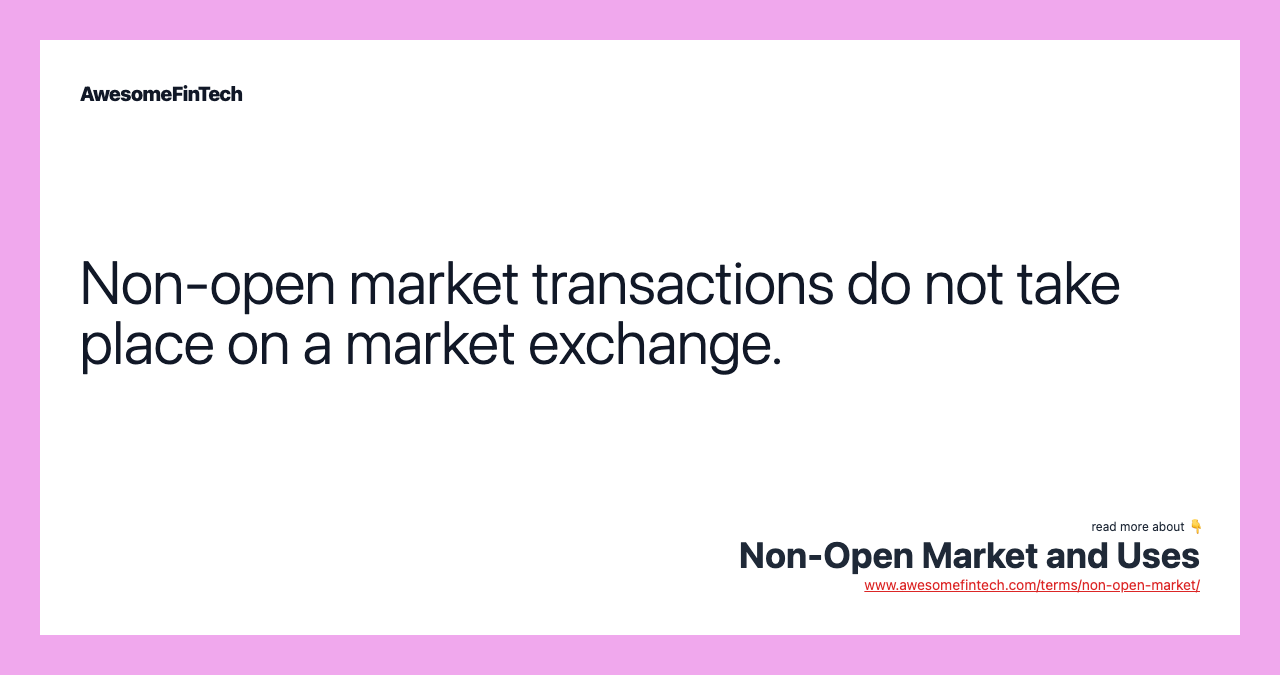 Non-open market transactions do not take place on a market exchange.