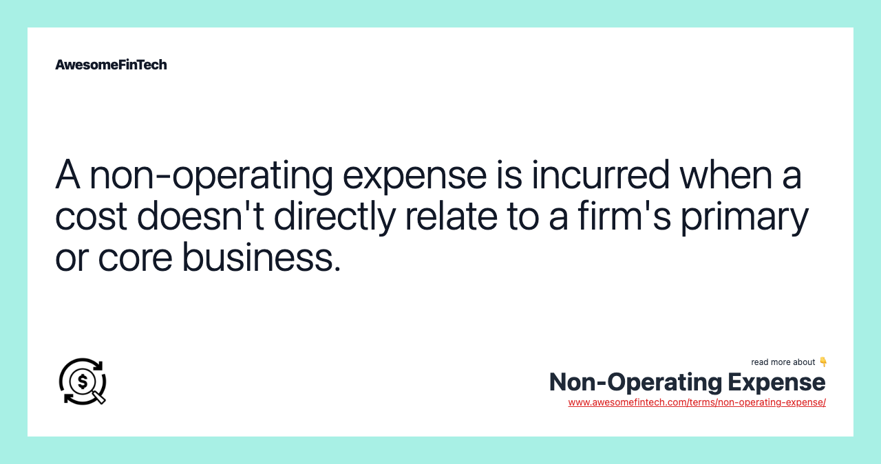 A non-operating expense is incurred when a cost doesn't directly relate to a firm's primary or core business.