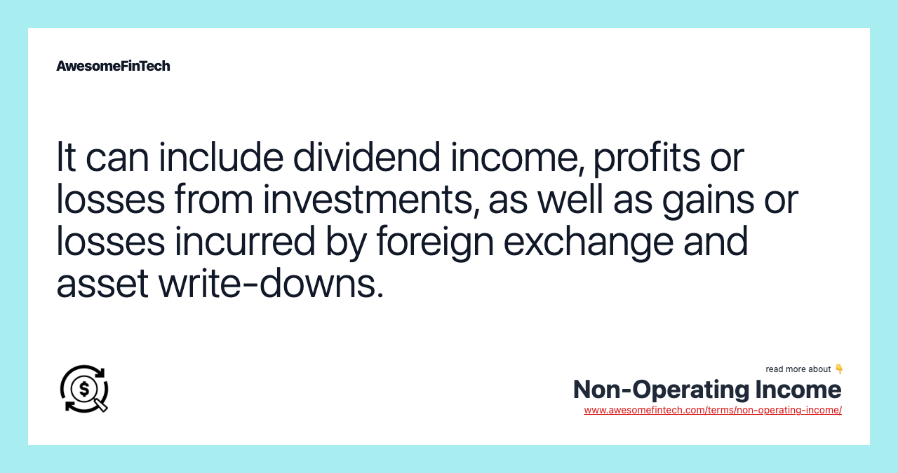 It can include dividend income, profits or losses from investments, as well as gains or losses incurred by foreign exchange and asset write-downs.