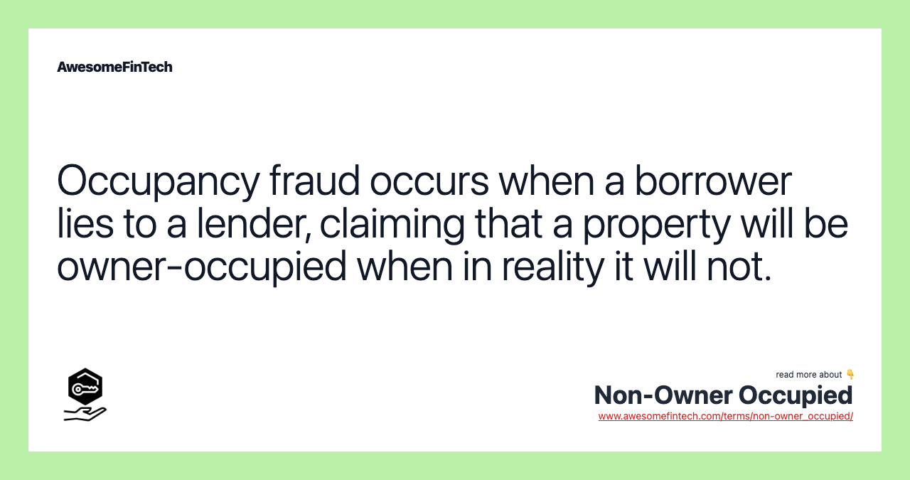 Occupancy fraud occurs when a borrower lies to a lender, claiming that a property will be owner-occupied when in reality it will not.