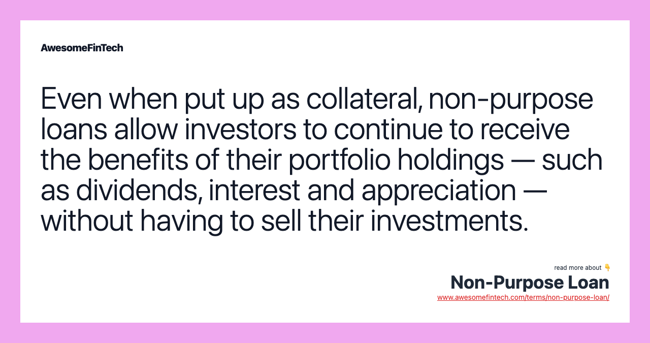 Even when put up as collateral, non-purpose loans allow investors to continue to receive the benefits of their portfolio holdings — such as dividends, interest and appreciation — without having to sell their investments.