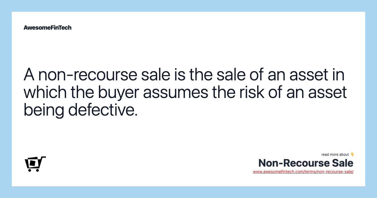 A non-recourse sale is the sale of an asset in which the buyer assumes the risk of an asset being defective.