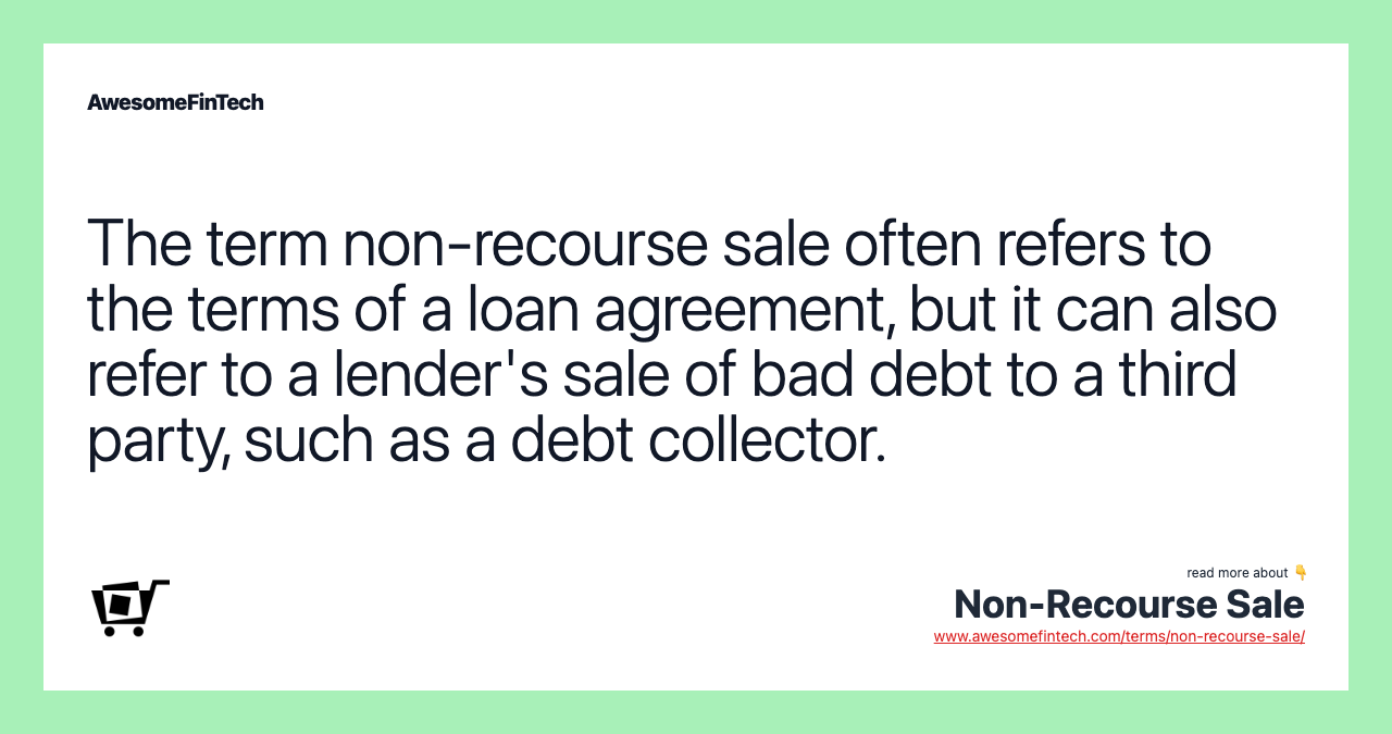 The term non-recourse sale often refers to the terms of a loan agreement, but it can also refer to a lender's sale of bad debt to a third party, such as a debt collector.