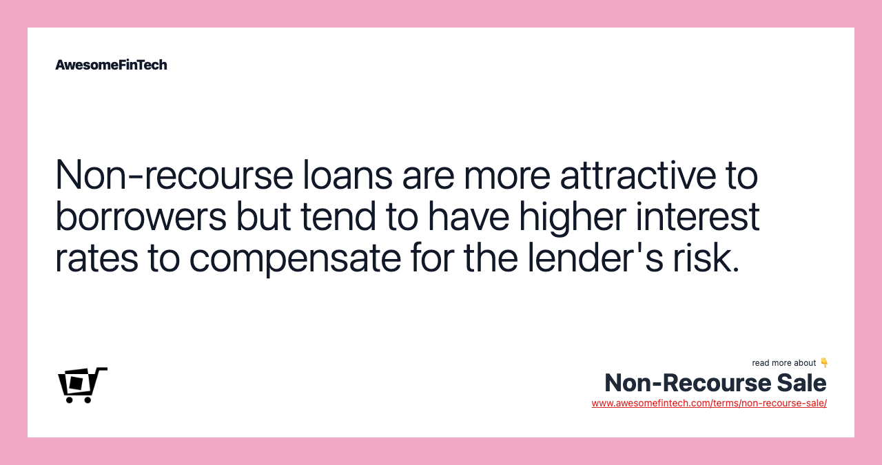 Non-recourse loans are more attractive to borrowers but tend to have higher interest rates to compensate for the lender's risk.