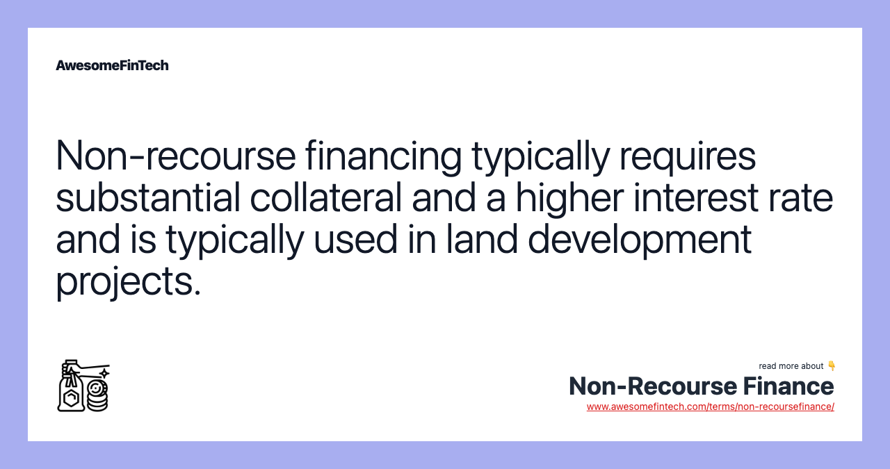 Non-recourse financing typically requires substantial collateral and a higher interest rate and is typically used in land development projects.