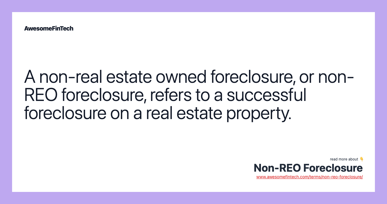 A non-real estate owned foreclosure, or non-REO foreclosure, refers to a successful foreclosure on a real estate property.