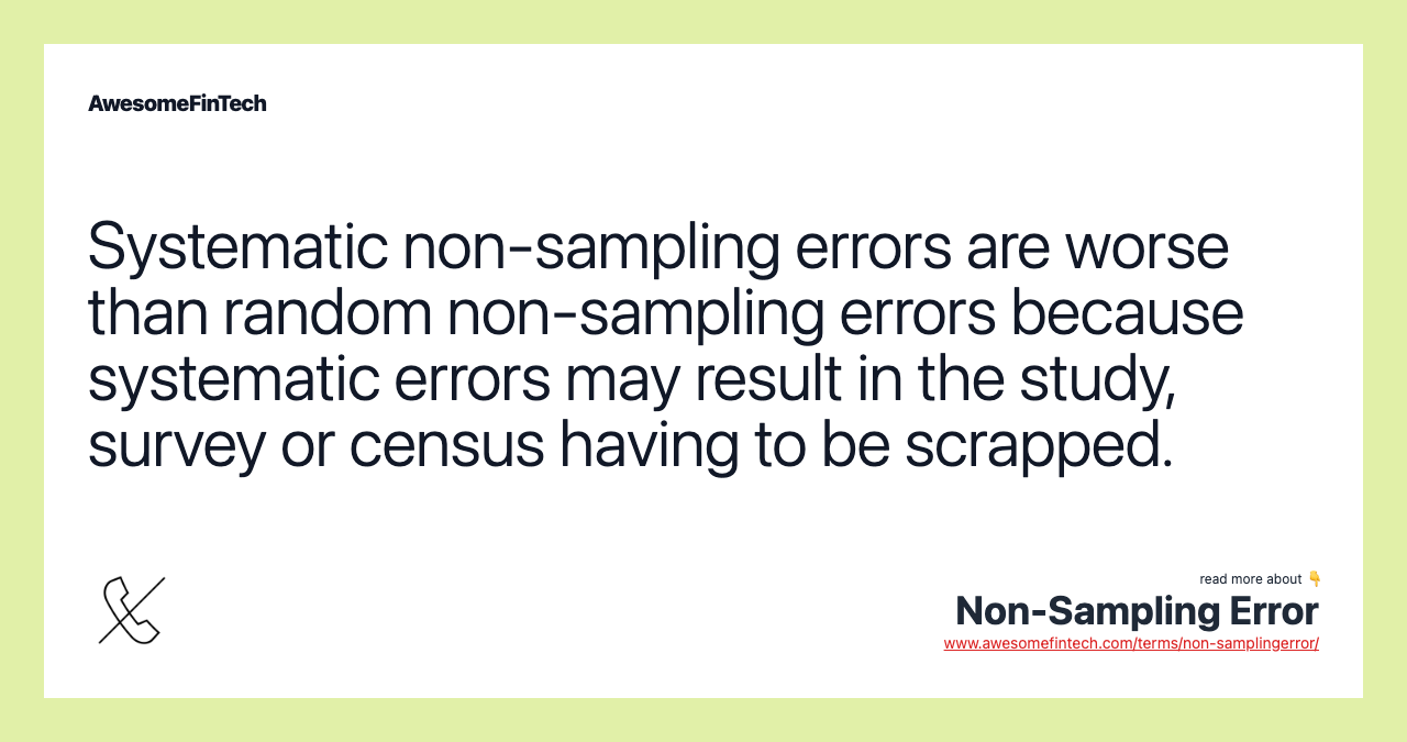 Systematic non-sampling errors are worse than random non-sampling errors because systematic errors may result in the study, survey or census having to be scrapped.