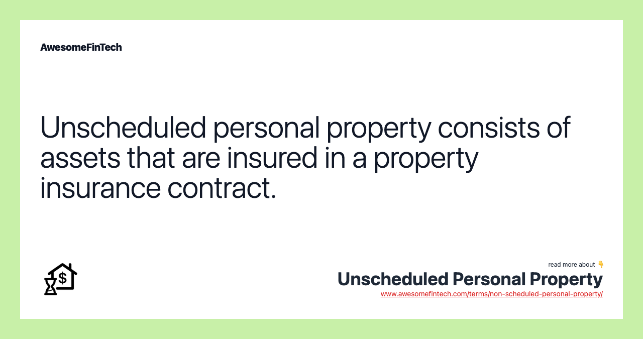Unscheduled personal property consists of assets that are insured in a property insurance contract.