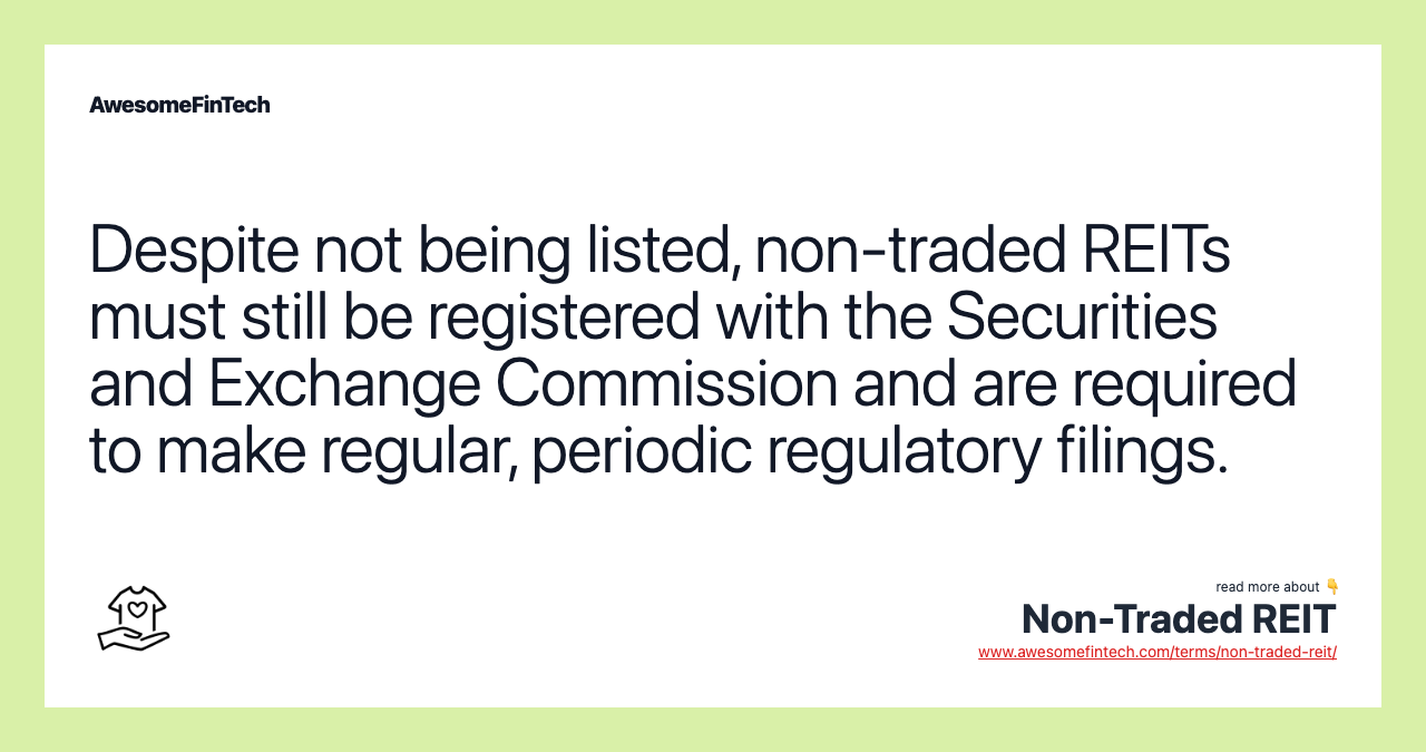 Despite not being listed, non-traded REITs must still be registered with the Securities and Exchange Commission and are required to make regular, periodic regulatory filings.