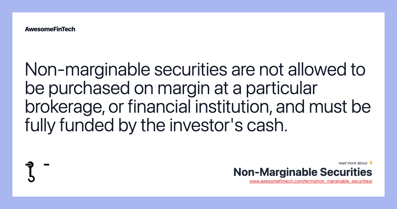 Non-marginable securities are not allowed to be purchased on margin at a particular brokerage, or financial institution, and must be fully funded by the investor's cash.