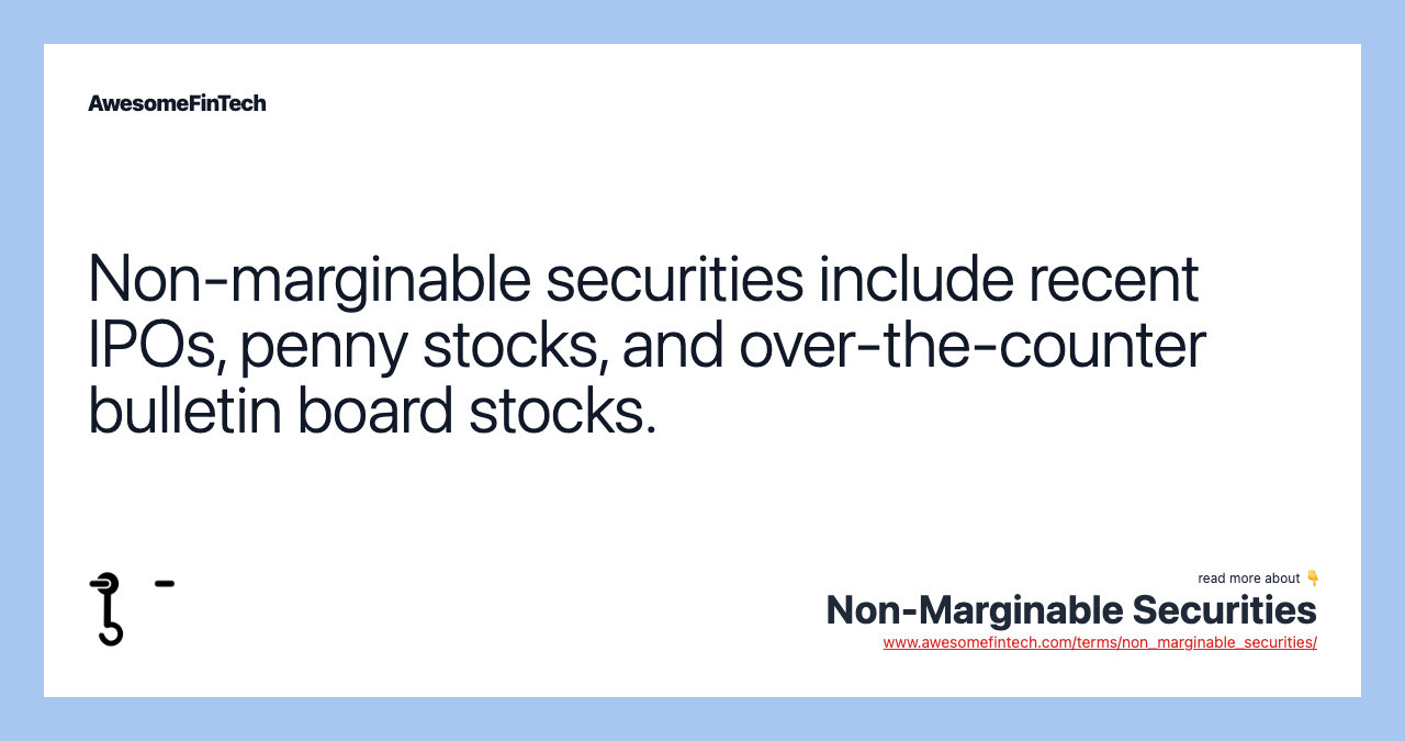 Non-marginable securities include recent IPOs, penny stocks, and over-the-counter bulletin board stocks.