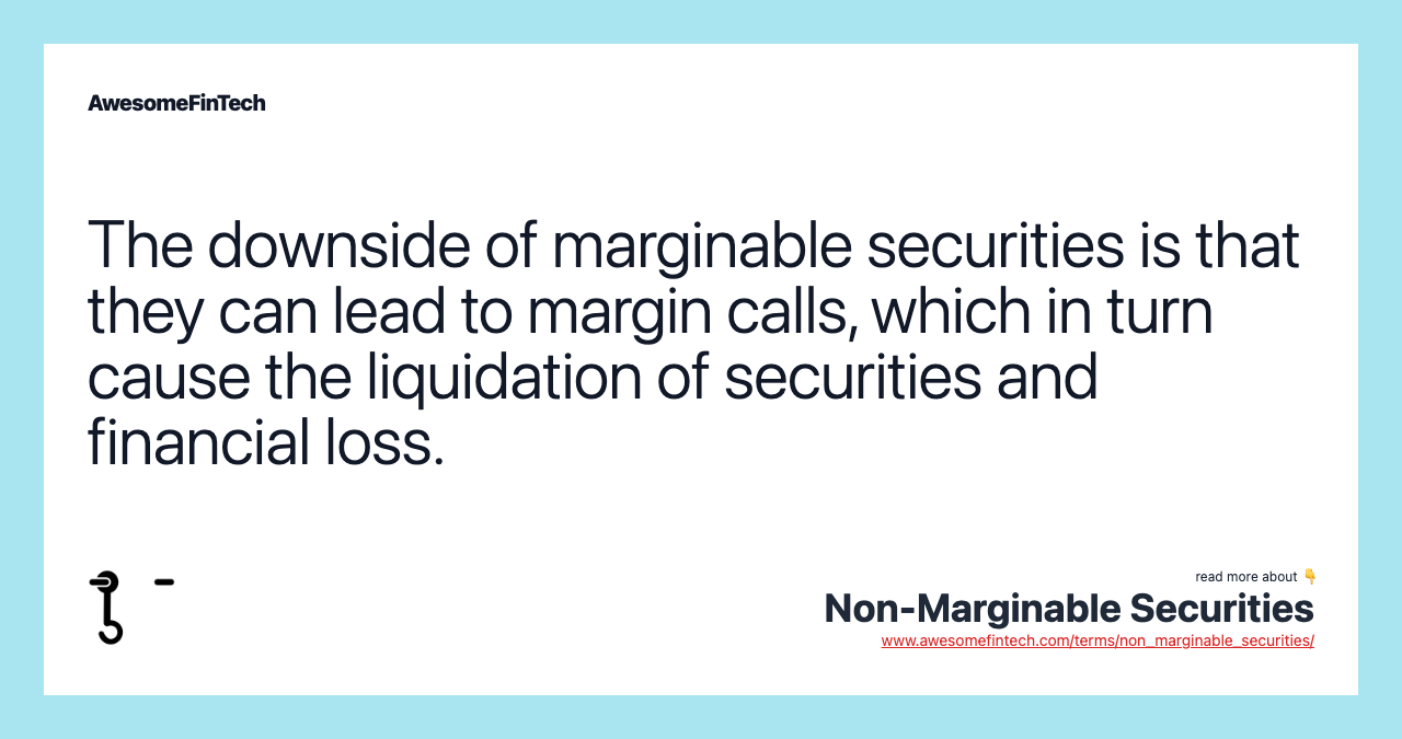 The downside of marginable securities is that they can lead to margin calls, which in turn cause the liquidation of securities and financial loss.