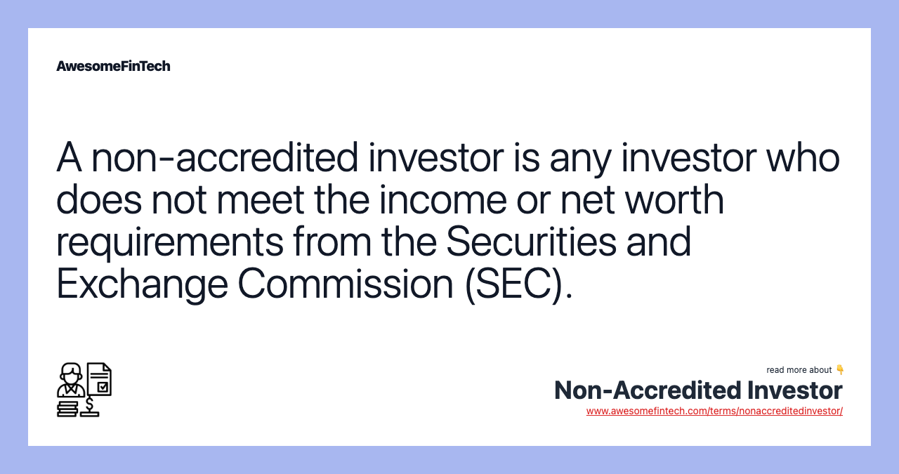 A non-accredited investor is any investor who does not meet the income or net worth requirements from the Securities and Exchange Commission (SEC).