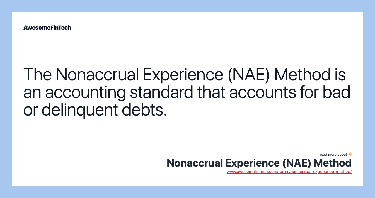 The Nonaccrual Experience (NAE) Method is an accounting standard that accounts for bad or delinquent debts.