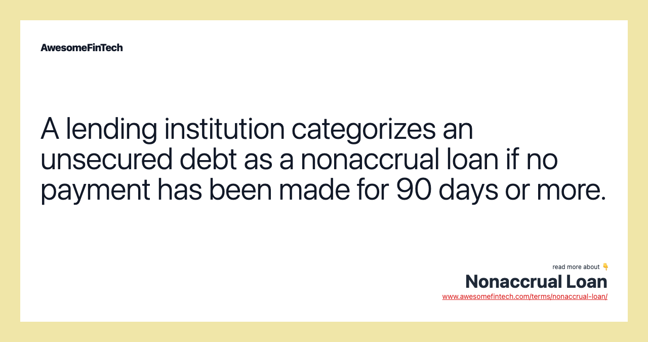 A lending institution categorizes an unsecured debt as a nonaccrual loan if no payment has been made for 90 days or more.