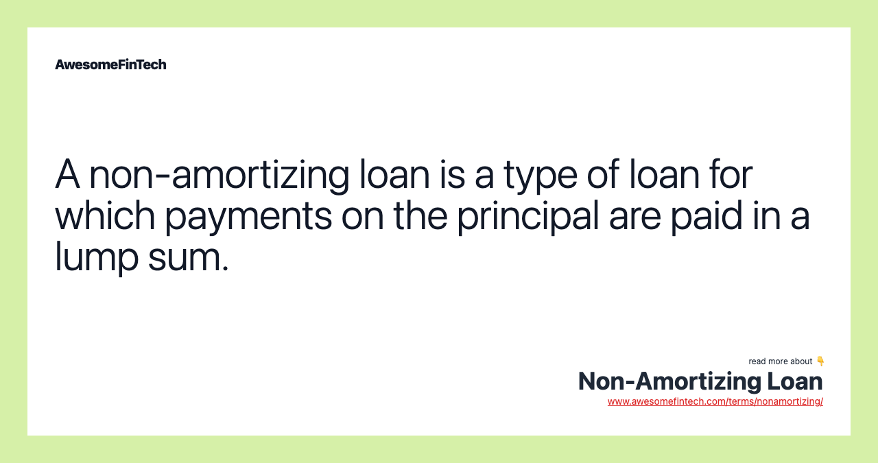 A non-amortizing loan is a type of loan for which payments on the principal are paid in a lump sum.