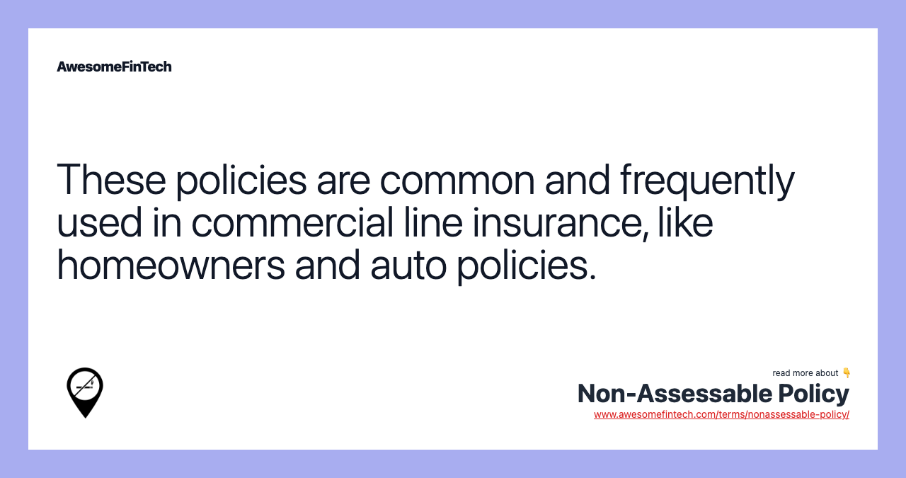 These policies are common and frequently used in commercial line insurance, like homeowners and auto policies.