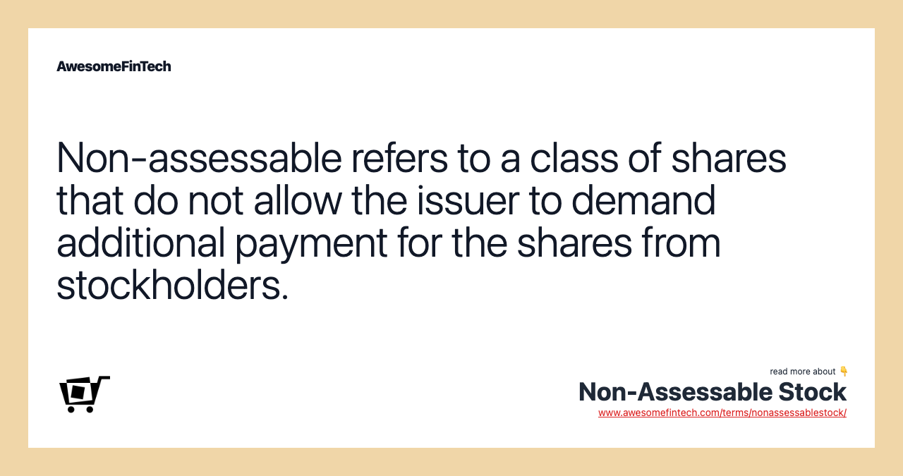 Non-assessable refers to a class of shares that do not allow the issuer to demand additional payment for the shares from stockholders.