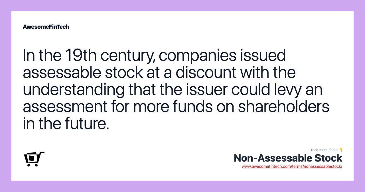 In the 19th century, companies issued assessable stock at a discount with the understanding that the issuer could levy an assessment for more funds on shareholders in the future.