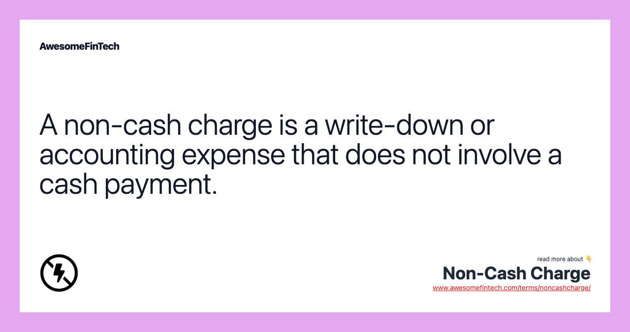 A non-cash charge is a write-down or accounting expense that does not involve a cash payment.