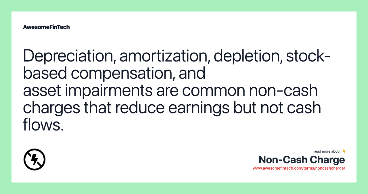 Depreciation, amortization, depletion, stock-based compensation, and asset impairments are common non-cash charges that reduce earnings but not cash flows.