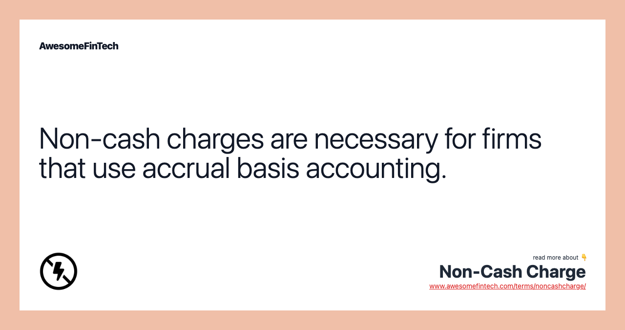 Non-cash charges are necessary for firms that use accrual basis accounting.