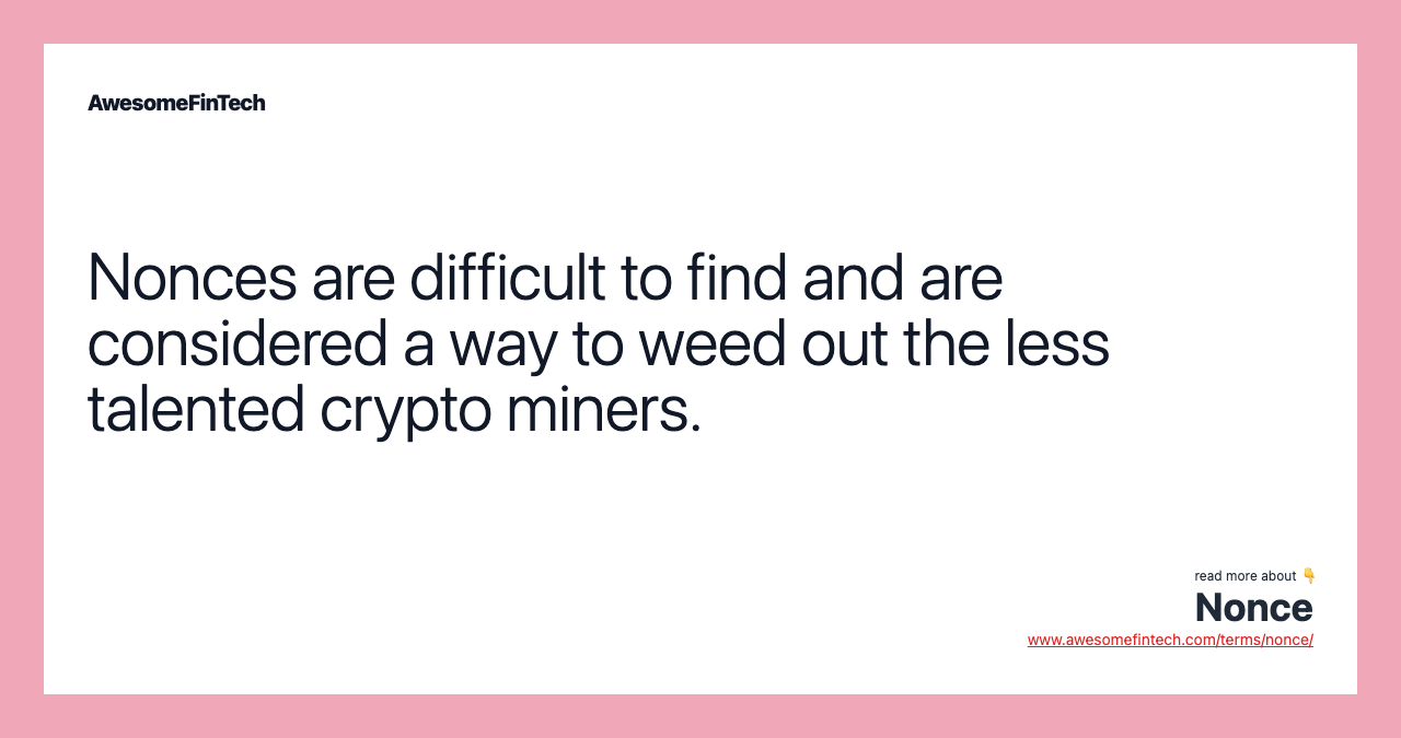 Nonces are difficult to find and are considered a way to weed out the less talented crypto miners.