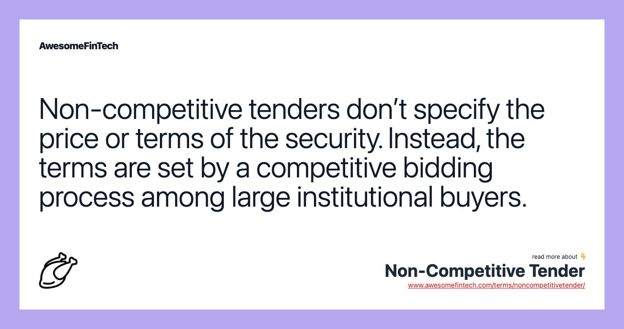 Non-competitive tenders don’t specify the price or terms of the security. Instead, the terms are set by a competitive bidding process among large institutional buyers.