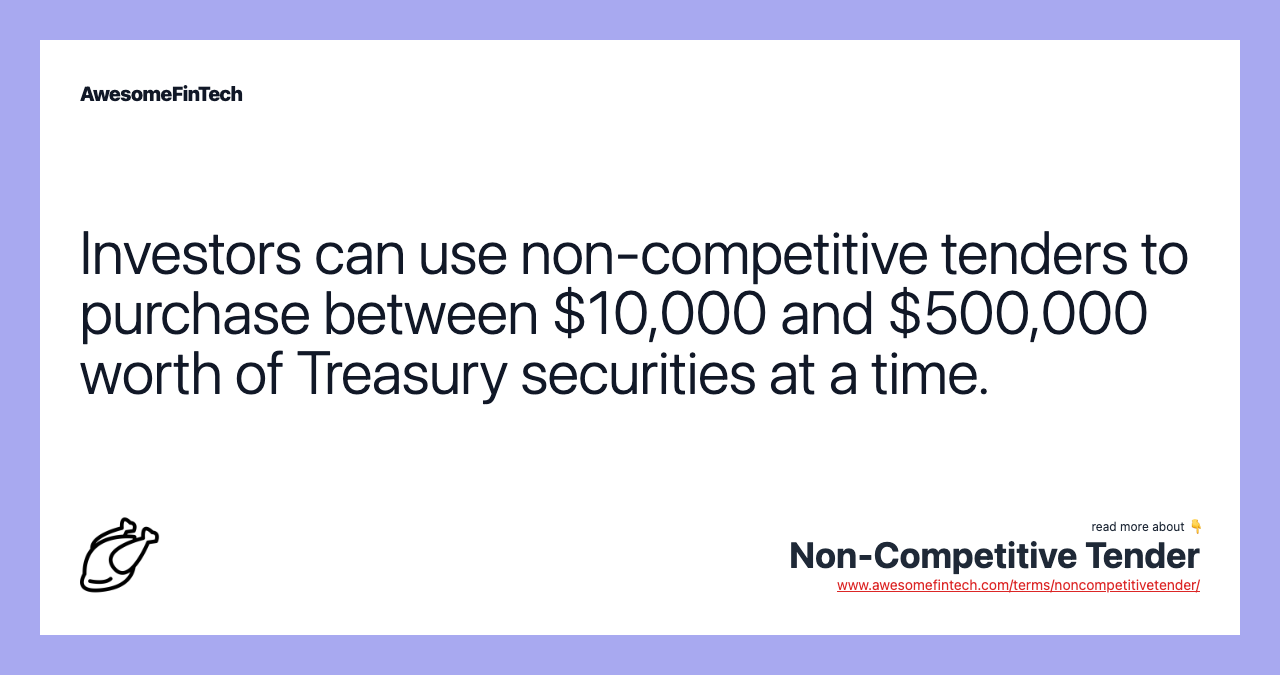 Investors can use non-competitive tenders to purchase between $10,000 and $500,000 worth of Treasury securities at a time.