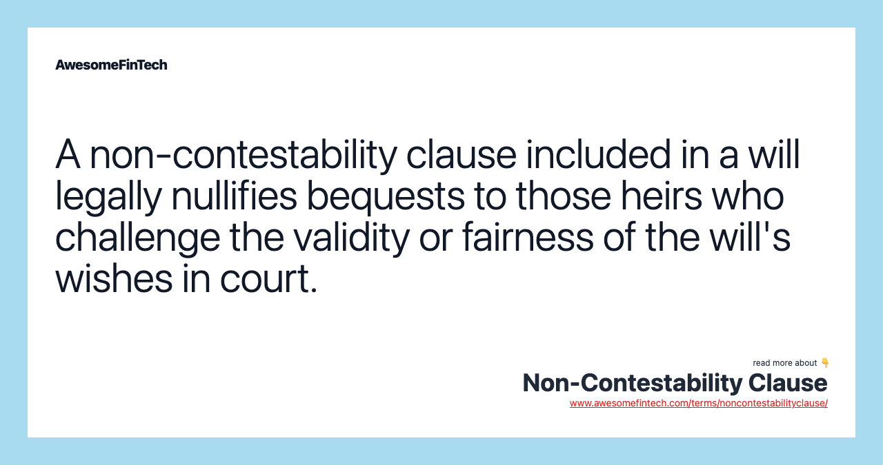 A non-contestability clause included in a will legally nullifies bequests to those heirs who challenge the validity or fairness of the will's wishes in court.