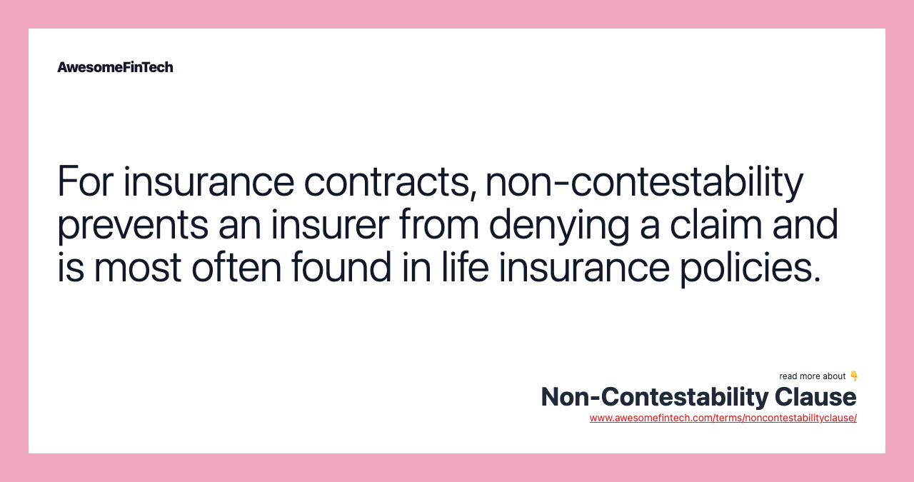 For insurance contracts, non-contestability prevents an insurer from denying a claim and is most often found in life insurance policies.