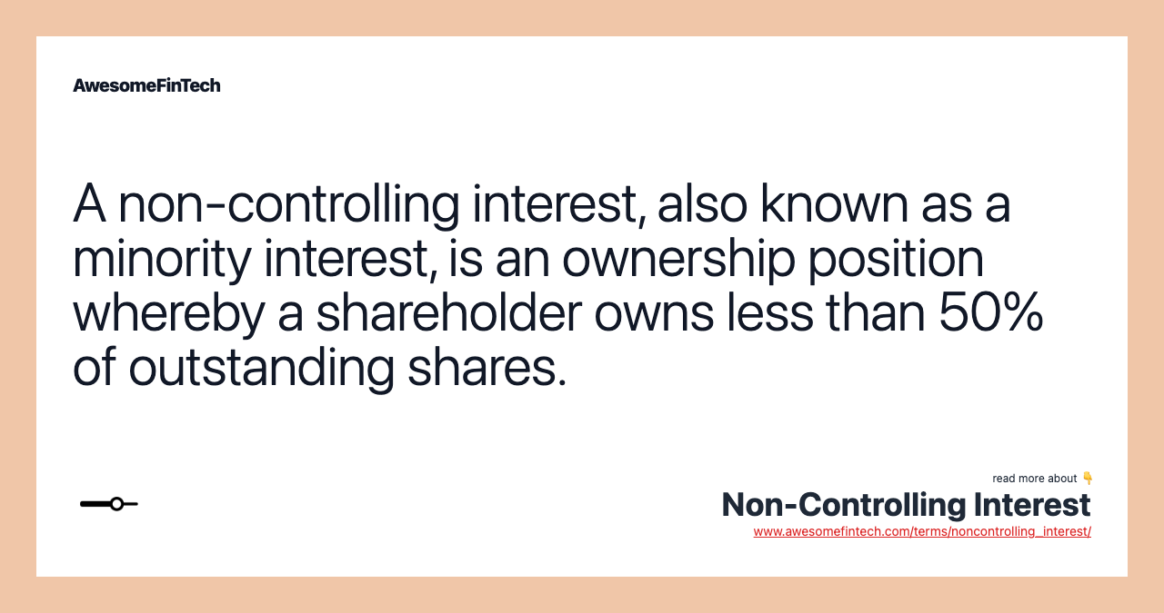 A non-controlling interest, also known as a minority interest, is an ownership position whereby a shareholder owns less than 50% of outstanding shares.