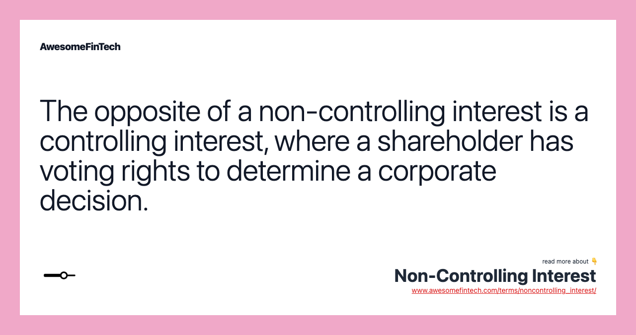 The opposite of a non-controlling interest is a controlling interest, where a shareholder has voting rights to determine a corporate decision.