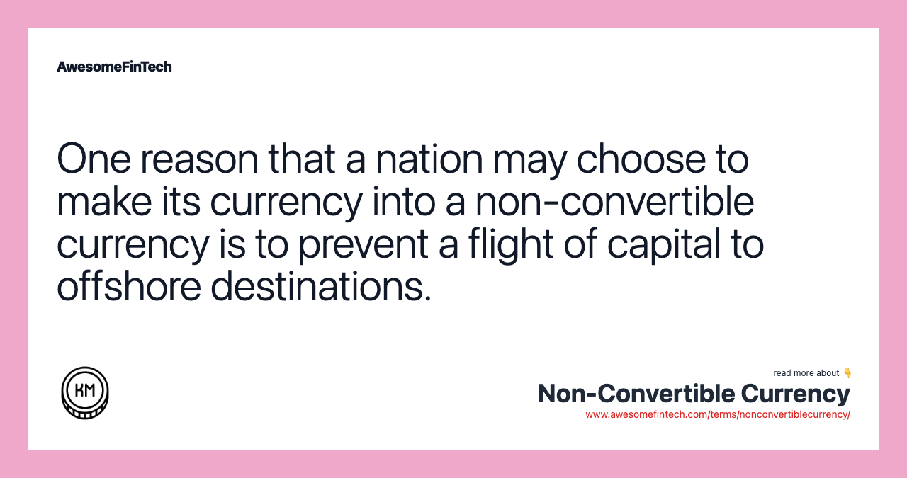 One reason that a nation may choose to make its currency into a non-convertible currency is to prevent a flight of capital to offshore destinations.