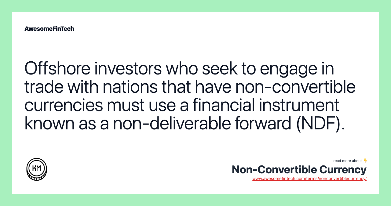 Offshore investors who seek to engage in trade with nations that have non-convertible currencies must use a financial instrument known as a non-deliverable forward (NDF).