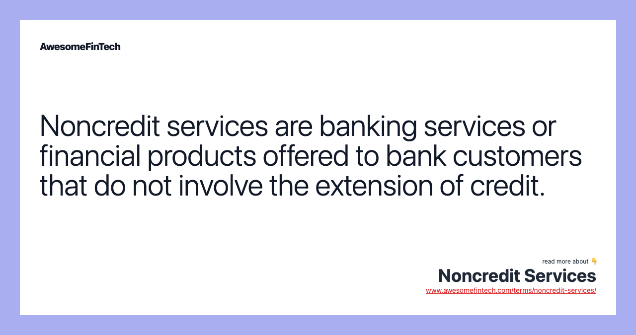 Noncredit services are banking services or financial products offered to bank customers that do not involve the extension of credit.