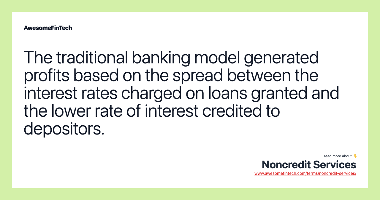 The traditional banking model generated profits based on the spread between the interest rates charged on loans granted and the lower rate of interest credited to depositors.